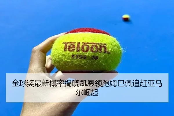 金球奖最新概率揭晓凯恩领跑姆巴佩追赶亚马尔崛起